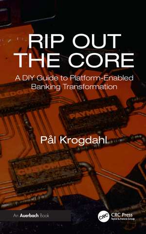 Rip Out the Core: A DIY Guide to Platform-Enabled Banking Transformation de Pål Krogdahl