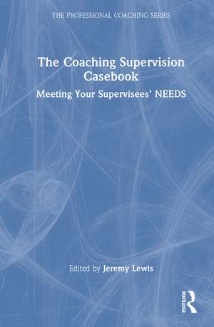The Coaching Supervision Casebook: Meeting Your Supervisees’ NEEDS de Jeremy Lewis