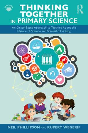Thinking Together in Primary Science: An Oracy-Based Approach to Teaching About the Nature of Science and Scientific Thinking de Neil Phillipson