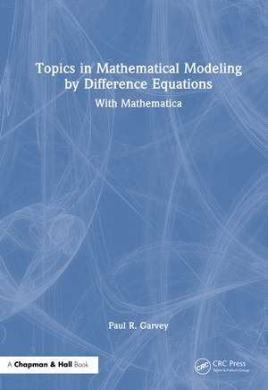 Topics in Mathematical Modeling by Difference Equations: With Mathematica de Paul R. Garvey