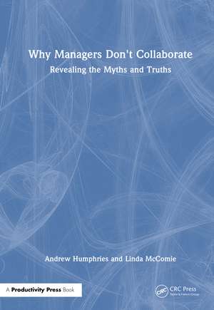 Why Managers Don't Collaborate: Revealing the Myths and Truths de Andrew Humphries