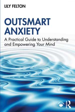 Outsmart Anxiety: A Practical Guide to Understanding and Empowering Your Mind de Lily Felton