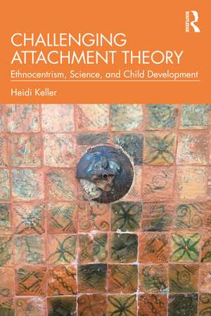 Challenging Attachment Theory: Ethnocentrism, Science, and Child Development de Heidi Keller