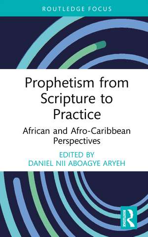 Prophetism from Scripture to Practice: African and Afro-Caribbean Perspectives de Daniel Nii Aboagye Aryeh