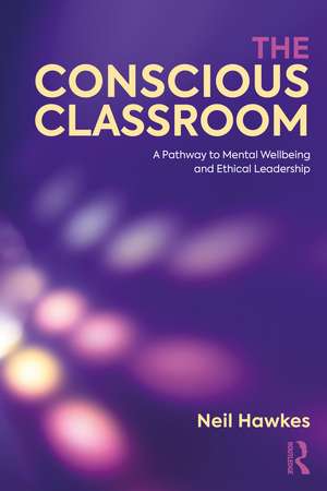 The Conscious Classroom: A Pathway to Mental Wellbeing and Ethical Leadership de Neil Hawkes