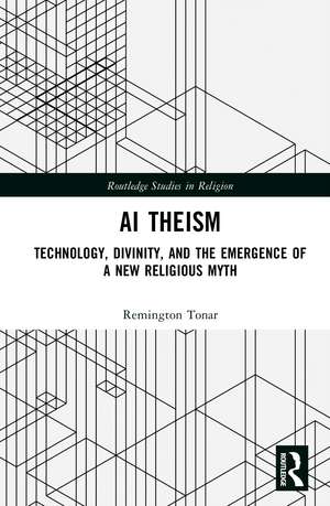 AI Theism: Technology, Divinity, and the Emergence of a New Religious Myth de Remington Tonar