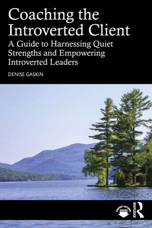 Coaching the Introverted Client: A Guide to Harnessing Quiet Strengths and Empowering Introverted Leaders de Denise Gaskin