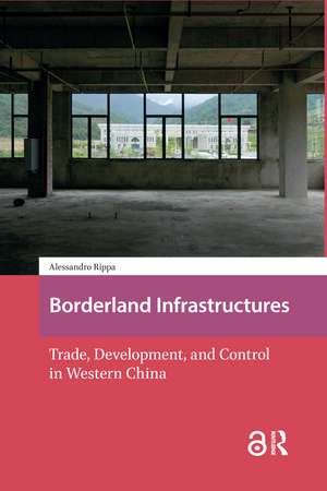 Borderland Infrastructures: Trade, Development, and Control in Western China de Alessandro Rippa