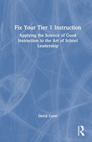 Fix Your Tier 1 Instruction: Applying the Science of Good Instruction to the Art of School Leadership de David Corvi