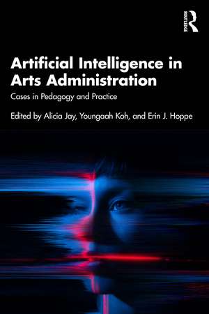Artificial Intelligence in Arts Administration: Cases in Pedagogy and Practice de Alicia Jay