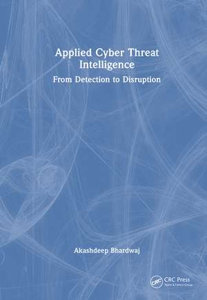 Applied Cyber Threat Intelligence: From Detection to Disruption de Akashdeep Bhardwaj