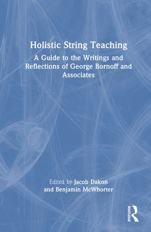 Holistic String Teaching: A Guide to the Writings and Reflections of George Bornoff and Associates de Jacob M. Dakon