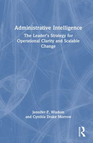 Administrative Intelligence: The Leader’s Strategy for Operational Clarity and Scalable Change de Jennifer P. Wisdom