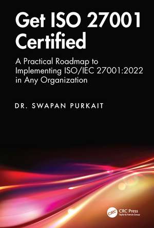 Get ISO 27001 Certified: A Practical Roadmap to Implementing ISO/IEC 27001:2022 in Any Organization de Dr. Swapan Purkait