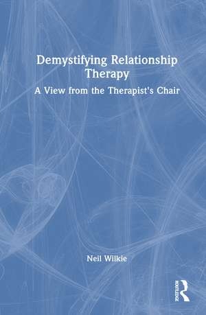 Demystifying Relationship Therapy: A View from the Therapist's Chair de Neil Wilkie