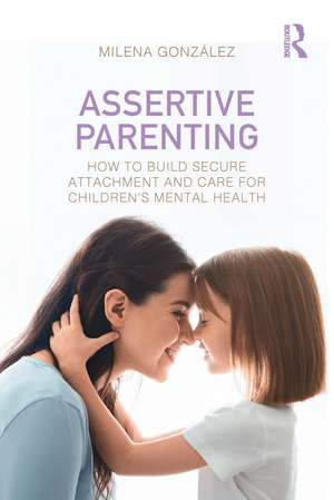 Assertive Parenting: How to Build Secure Attachment and Care for Children's Mental Health de Milena González