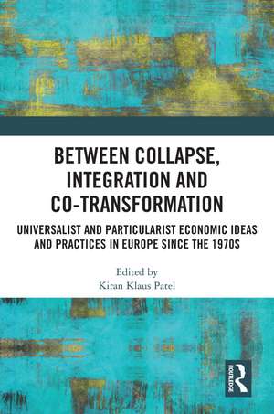 Between Collapse, Integration and Co-Transformation: Universalist and Particularist Economic Ideas and Practices in Europe since the 1970s de Kiran Klaus Patel