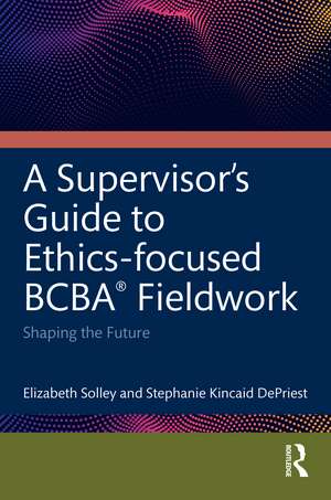 An Ethics-Focused Guide for BCBA® Fieldwork: Shaping the Future de Elizabeth Solley