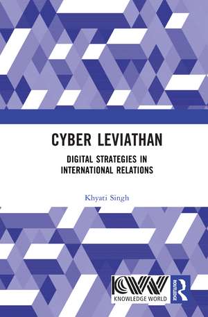 Cyber Leviathan: Digital Strategies in International Relations de Khyati Singh
