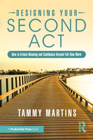 Designing Your Second Act: How to Create Meaning and Confidence Beyond Full-Time Work de Tammy Martins