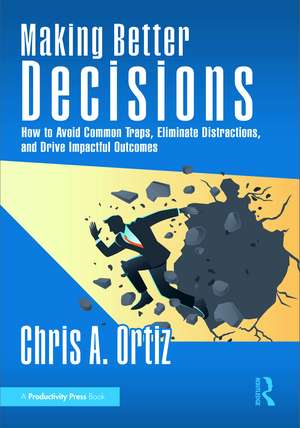 Making Better Decisions: How to Avoid Common Traps, Eliminate Distractions, and Drive Impactful Outcomes de Chris A. Ortiz