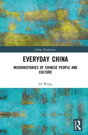 Everyday China: Microhistories of Chinese People and Culture de Di Wang
