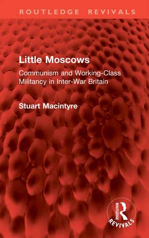 Little Moscows: Communism and Working-Class Militancy in Inter-War Britain de Stuart Macintyre
