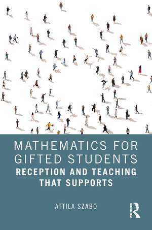 Mathematics for Gifted Students: Supportive Approaches and Instruction de Attila Szabó
