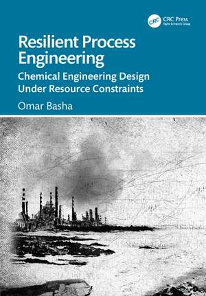 Resilient Process Engineering: Chemical Engineering Design Under Resource Constraints de Omar Basha