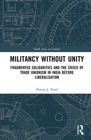 Militancy Without Unity: Fragmented Solidarities and the Crisis of Trade Unionism in India Before Liberalisation de Pravin J. Patel