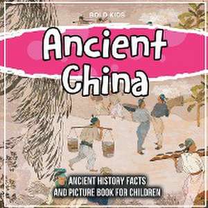 Ancient China: Ancient History Facts And Picture Book For Children de Bold Kids