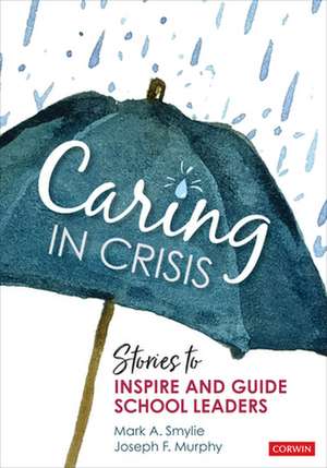 Caring in Crisis: Stories to Inspire and Guide School Leaders de Mark A. Smylie