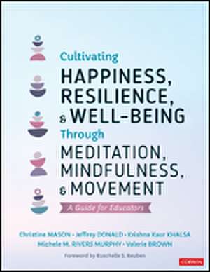 Cultivating Happiness, Resilience, and Well-Being Through Meditation, Mindfulness, and Movement: A Guide for Educators de Christine Y. Mason