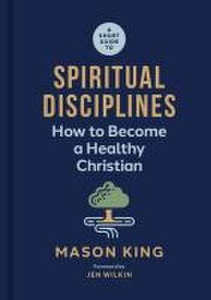 A Short Guide to Spiritual Disciplines de Mason King