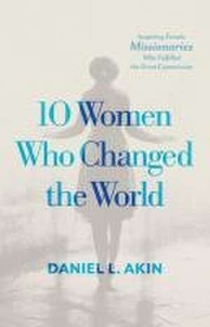 10 Women Who Changed the World de Daniel L. Akin