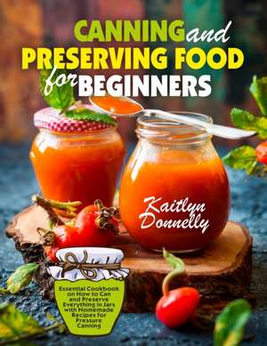 Canning and Preserving Food for Beginners de Donnelly Kaitlyn