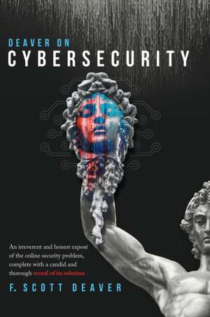 Deaver on Cybersecurity: An irreverent and honest exposé of the online security problem, complete with a candid and thorough reveal of its solu de Frederic Scott Deaver