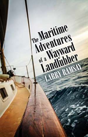 The Maritime Adventures of a Wayward Landlubber de Larry Ramsay