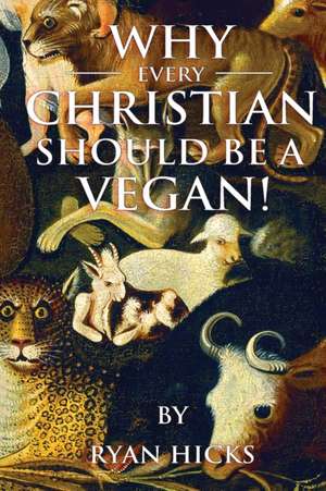 Why Every Christian Should Be A Vegan de Ryan Hicks