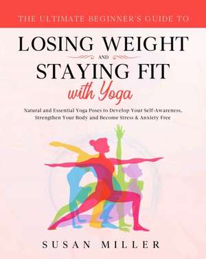 The Ultimate Beginner's Guide to Losing Weight and Staying Fit with Yoga de Susan Miller