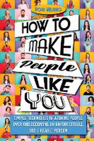 How to Make People Like You: Simple Techniques in Winning People Over and Becoming an Unforgettable and Likeable Person de Poni Milano