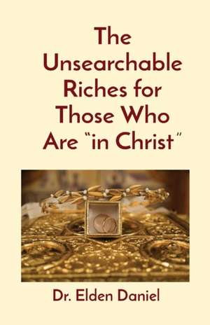 The Unsearchable Riches for Those Who Are "in Christ" de Elden Daniel