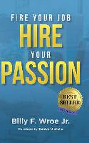 Fire Your Job, Hire Your Passion de Billy F. Wroe