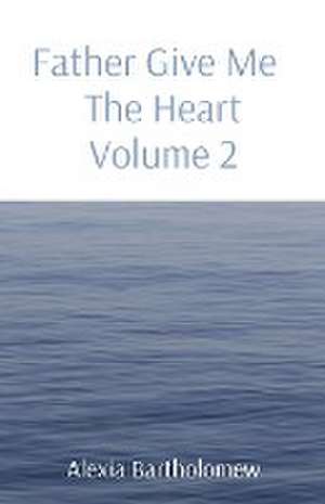 Father Give Me The Heart Volume 2 de Alexia Bartholomew