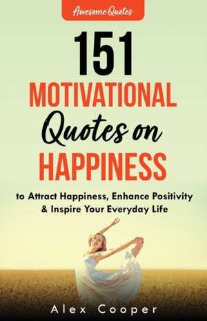 151 Motivational Quotes on Happiness to Attract Happiness, Enhance Positivity & Inspire Your Everyday Life de Alex Cooper