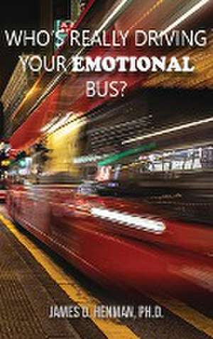 Who's Really Driving Your Emotional Bus? de James O Henman