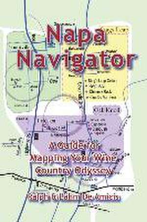 Napa Navigator, A Guide for Mapping Your Wine Country Odyssey de Deamicis