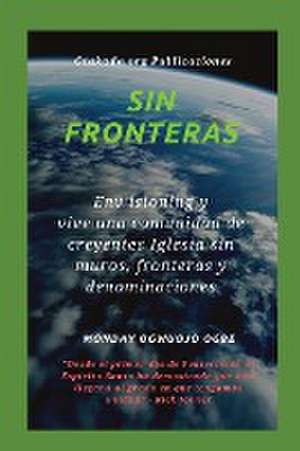 Sin fronteras Env isioning y vive una comunidad de creyentes Iglesia sin muros, fronteras y denominaciones de Ambassador Monday O. Ogbe