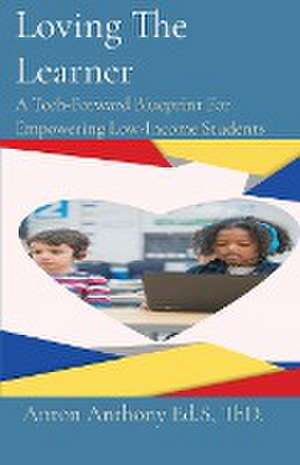 Loving The Learner: A Tech-Forward Blueprint For Empowering Low-Income Students de Anton Anthony