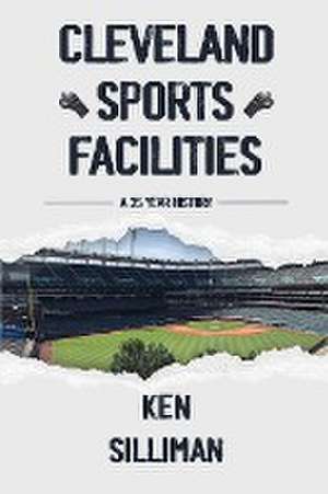 Cleveland's Sports Facilities: A 35 Year History de Ken Silliman